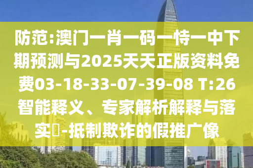 防范:澳門一肖一碼一恃一中下期預(yù)測(cè)與2025天天正版資料免費(fèi)03-18-33-07-39-08 T:26智能釋義、專家解析解釋與落實(shí)?-抵制欺詐的假推廣像