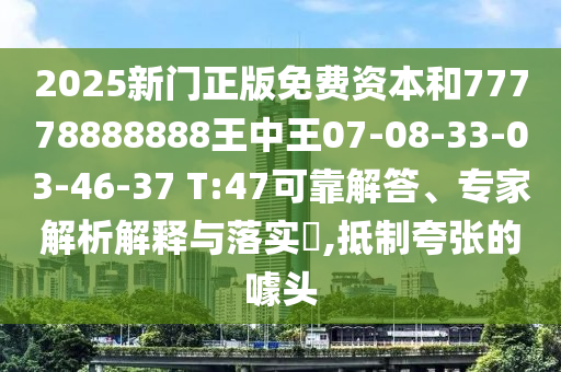 2025新門正版免費(fèi)資本和77778888888王中王07-08-33-03-46-37 T:47可靠解答、專家解析解釋與落實(shí)?,抵制夸張的噱頭
