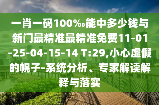 一肖一碼100‰能中多少錢與新門最精準(zhǔn)最精準(zhǔn)免費(fèi)11-01-25-04-15-14 T:29,小心虛假的幌子-系統(tǒng)分析、專家解讀解釋與落實(shí)