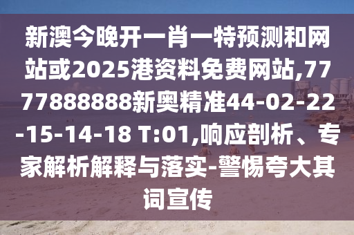 新澳今晚開一肖一特預(yù)測和網(wǎng)站或2025港資料免費網(wǎng)站,7777888888新奧精準(zhǔn)44-02-22-15-14-18 T:01,響應(yīng)剖析、專家解析解釋與落實-警惕夸大其詞宣傳