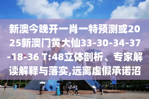 新澳今晚開一肖一特預(yù)測(cè)或2025新澳門黃大仙33-30-34-37-18-36 T:48立體剖析、專家解讀解釋與落實(shí),遠(yuǎn)離虛假承諾沼