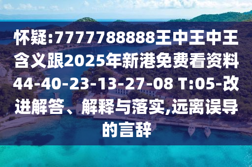 懷疑:7777788888王中王中王含義跟2025年新港免費看資料44-40-23-13-27-08 T:05-改進(jìn)解答、解釋與落實,遠(yuǎn)離誤導(dǎo)的言辭