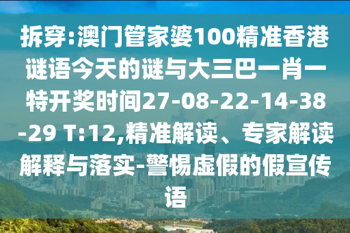 拆穿:澳門管家婆100精準(zhǔn)香港謎語今天的謎與大三巴一肖一特開獎(jiǎng)時(shí)間27-08-22-14-38-29 T:12,精準(zhǔn)解讀、專家解讀解釋與落實(shí)-警惕虛假的假宣傳語