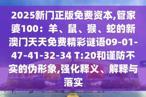 2025新門正版免費(fèi)資本,管家婆100：羊、鼠、猴、蛇的新澳門天天免費(fèi)精彩謎語09-01-47-41-32-34 T:20和謹(jǐn)防不實(shí)的偽形象,強(qiáng)化釋義、解釋與落實(shí)