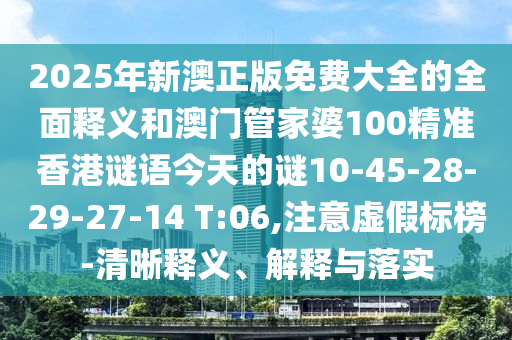2025年新澳正版免費(fèi)大全的全面釋義和澳門管家婆100精準(zhǔn)香港謎語今天的謎10-45-28-29-27-14 T:06,注意虛假標(biāo)榜-清晰釋義、解釋與落實(shí)