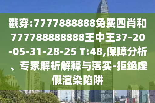 戳穿:7777888888免費(fèi)四肖和777788888888王中王37-20-05-31-28-25 T:48,保障分析、專家解析解釋與落實(shí)-拒絕虛假渲染陷阱