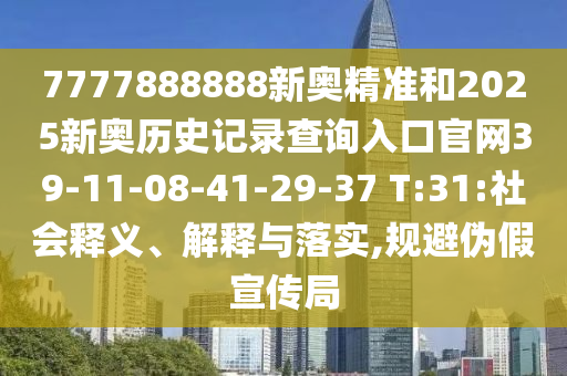 7777888888新奧精準(zhǔn)和2025新奧歷史記錄查詢?nèi)肟诠倬W(wǎng)39-11-08-41-29-37 T:31:社會釋義、解釋與落實,規(guī)避偽假宣傳局