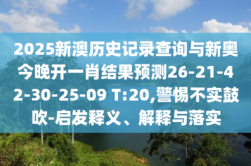 2025新澳歷史記錄查詢與新奧今晚開一肖結(jié)果預(yù)測26-21-42-30-25-09 T:20,警惕不實(shí)鼓吹-啟發(fā)釋義、解釋與落實(shí)