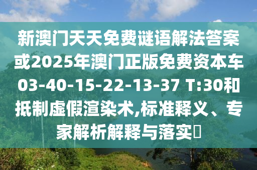新澳門天天免費(fèi)謎語(yǔ)解法答案或2025年澳門正版免費(fèi)資本車03-40-15-22-13-37 T:30和抵制虛假渲染術(shù),標(biāo)準(zhǔn)釋義、專家解析解釋與落實(shí)?