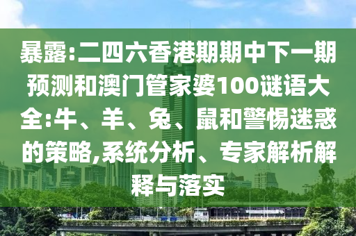 暴露:二四六香港期期中下一期預測和澳門管家婆100謎語大全:牛、羊、兔、鼠和警惕迷惑的策略,系統(tǒng)分析、專家解析解釋與落實