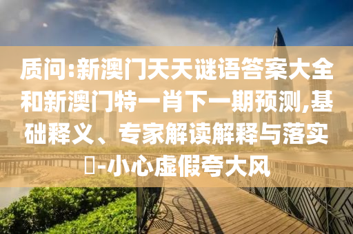 質(zhì)問(wèn):新澳門天天謎語(yǔ)答案大全和新澳門特一肖下一期預(yù)測(cè),基礎(chǔ)釋義、專家解讀解釋與落實(shí)?-小心虛假夸大風(fēng)