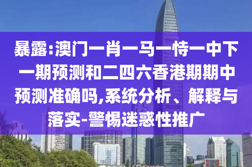 暴露:澳門(mén)一肖一馬一恃一中下一期預(yù)測(cè)和二四六香港期期中預(yù)測(cè)準(zhǔn)確嗎,系統(tǒng)分析、解釋與落實(shí)-警惕迷惑性推廣