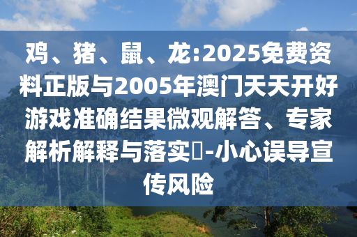 雞、豬、鼠、龍:2025免費資料正版與2005年澳門天天開好游戲準(zhǔn)確結(jié)果微觀解答、專家解析解釋與落實?-小心誤導(dǎo)宣傳風(fēng)險
