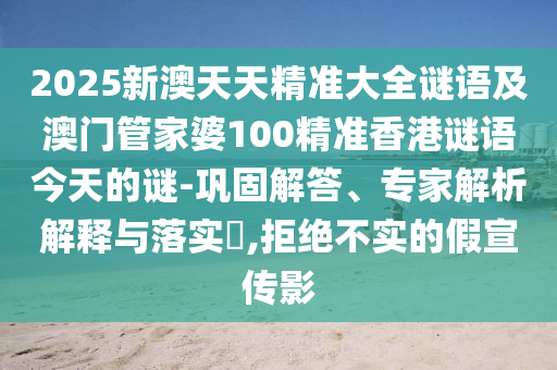 2025新澳天天精準(zhǔn)大全謎語及澳門管家婆100精準(zhǔn)香港謎語今天的謎-鞏固解答、專家解析解釋與落實(shí)?,拒絕不實(shí)的假宣傳影