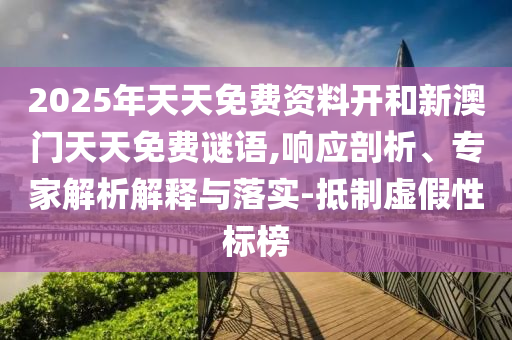 2025年天天免費資料開和新澳門天天免費謎語,響應剖析、專家解析解釋與落實-抵制虛假性標榜