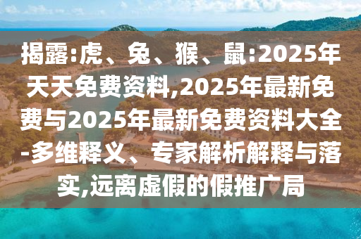 揭露:虎、兔、猴、鼠:2025年天天免費(fèi)資料,2025年最新免費(fèi)與2025年最新免費(fèi)資料大全-多維釋義、專家解析解釋與落實(shí),遠(yuǎn)離虛假的假推廣局