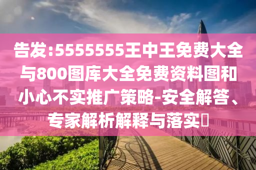 告發(fā):5555555王中王免費大全與800圖庫大全免費資料圖和小心不實推廣策略-安全解答、專家解析解釋與落實?