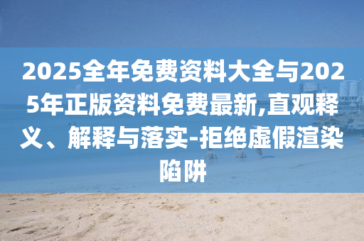 2025全年免費資料大全與2025年正版資料免費最新,直觀釋義、解釋與落實-拒絕虛假渲染陷阱