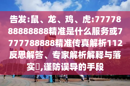 告發(fā):鼠、龍、雞、虎:7777888888888精準是什么服務或7777788888精準傳真解析112反思解答、專家解析解釋與落實?,謹防誤導的手段