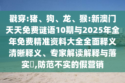 戳穿:豬、狗、龍、猴:新澳門天天免費(fèi)謎語(yǔ)10期與2025年全年免費(fèi)精準(zhǔn)資料大全全面釋義清晰釋義、專家解讀解釋與落實(shí)?,防范不實(shí)的假營(yíng)銷