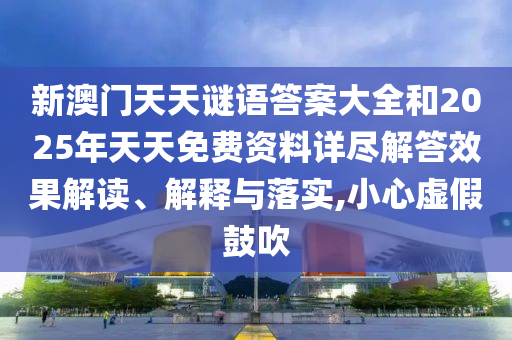 新澳門天天謎語答案大全和2025年天天免費資料詳盡解答效果解讀、解釋與落實,小心虛假鼓吹