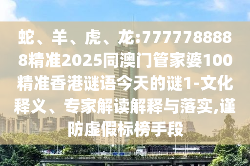 蛇、羊、虎、龍:7777788888精準2025同澳門管家婆100精準香港謎語今天的謎1-文化釋義、專家解讀解釋與落實,謹防虛假標榜手段