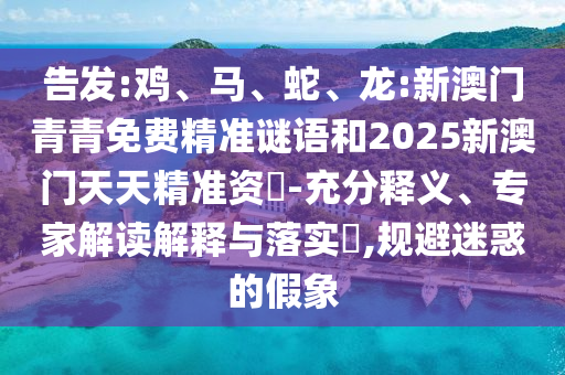 告發(fā):雞、馬、蛇、龍:新澳門青青免費(fèi)精準(zhǔn)謎語和2025新澳門天天精準(zhǔn)資枓-充分釋義、專家解讀解釋與落實?,規(guī)避迷惑的假象