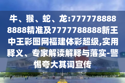 牛、猴、蛇、龍:7777788888888精準(zhǔn)及7777788888新王中王彩圖網(wǎng)福建體彩超級(jí),實(shí)用釋義、專家解讀解釋與落實(shí)-警惕夸大其詞宣傳