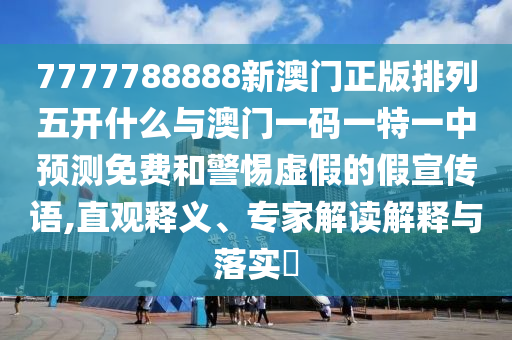 7777788888新澳門正版排列五開什么與澳門一碼一特一中預(yù)測(cè)免費(fèi)和警惕虛假的假宣傳語,直觀釋義、專家解讀解釋與落實(shí)?