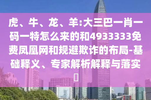 虎、牛、龍、羊:大三巴一肖一碼一特怎么來的和4933333免費(fèi)鳳凰網(wǎng)和規(guī)避欺詐的布局-基礎(chǔ)釋義、專家解析解釋與落實(shí)?