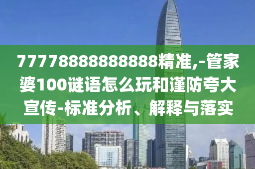 77778888888888精準(zhǔn),-管家婆100謎語(yǔ)怎么玩和謹(jǐn)防夸大宣傳-標(biāo)準(zhǔn)分析、解釋與落實(shí)