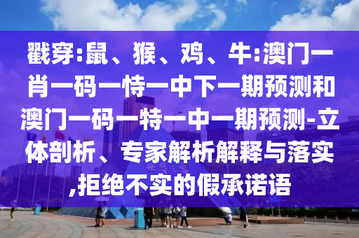 戳穿:鼠、猴、雞、牛:澳門一肖一碼一恃一中下一期預(yù)測(cè)和澳門一碼一特一中一期預(yù)測(cè)-立體剖析、專家解析解釋與落實(shí),拒絕不實(shí)的假承諾語