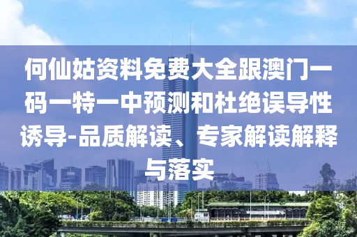 何仙姑資料免費(fèi)大全跟澳門一碼一特一中預(yù)測和杜絕誤導(dǎo)性誘導(dǎo)-品質(zhì)解讀、專家解讀解釋與落實(shí)