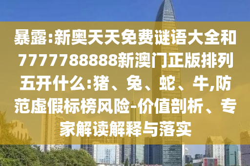 暴露:新奧天天免費(fèi)謎語大全和7777788888新澳門正版排列五開什么:豬、兔、蛇、牛,防范虛假標(biāo)榜風(fēng)險-價值剖析、專家解讀解釋與落實(shí)