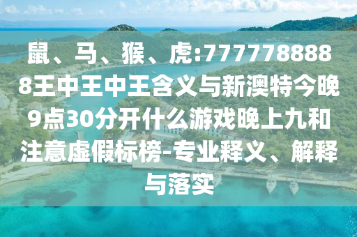 鼠、馬、猴、虎:7777788888王中王中王含義與新澳特今晚9點(diǎn)30分開什么游戲晚上九和注意虛假標(biāo)榜-專業(yè)釋義、解釋與落實(shí)