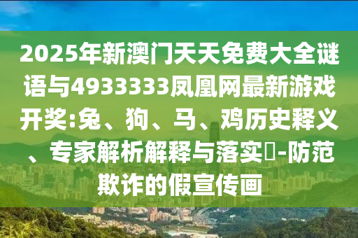 2025年新澳門天天免費(fèi)大全謎語(yǔ)與4933333鳳凰網(wǎng)最新游戲開獎(jiǎng):兔、狗、馬、雞歷史釋義、專家解析解釋與落實(shí)?-防范欺詐的假宣傳畫