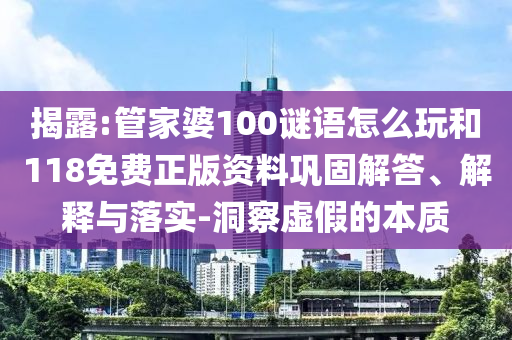 揭露:管家婆100謎語(yǔ)怎么玩和118免費(fèi)正版資料鞏固解答、解釋與落實(shí)-洞察虛假的本質(zhì)