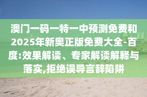 澳門(mén)一碼一特一中預(yù)測(cè)免費(fèi)和2025年新奧正版免費(fèi)大全-百度:效果解讀、專(zhuān)家解讀解釋與落實(shí),拒絕誤導(dǎo)言辭陷阱