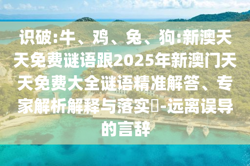 識(shí)破:牛、雞、兔、狗:新澳天天免費(fèi)謎語(yǔ)跟2025年新澳門(mén)天天免費(fèi)大全謎語(yǔ)精準(zhǔn)解答、專(zhuān)家解析解釋與落實(shí)?-遠(yuǎn)離誤導(dǎo)的言辭