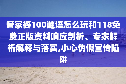 管家婆100謎語怎么玩和118免費(fèi)正版資料響應(yīng)剖析、專家解析解釋與落實(shí),小心偽假宣傳陷阱