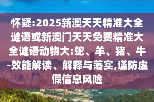 懷疑:2025新澳天天精準(zhǔn)大全謎語(yǔ)或新澳門天天免費(fèi)精準(zhǔn)大全謎語(yǔ)動(dòng)物大:蛇、羊、豬、牛-效能解讀、解釋與落實(shí),謹(jǐn)防虛假信息風(fēng)險(xiǎn)