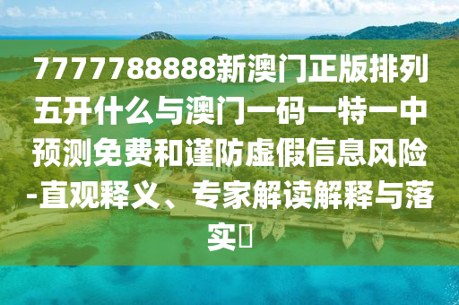 7777788888新澳門正版排列五開什么與澳門一碼一特一中預(yù)測(cè)免費(fèi)和謹(jǐn)防虛假信息風(fēng)險(xiǎn)-直觀釋義、專家解讀解釋與落實(shí)?