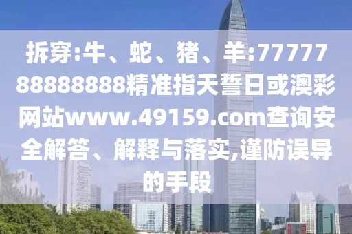 拆穿:牛、蛇、豬、羊:7777788888888精準指天誓日或澳彩網(wǎng)站www.49159.соm查詢安全解答、解釋與落實,謹防誤導的手段