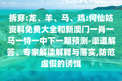 拆穿:龍、羊、馬、雞:何仙姑資料免費大全和新澳門一肖一馬一恃一中下一期預測-渠道解答、專家解讀解釋與落實,防范虛假的誘餌