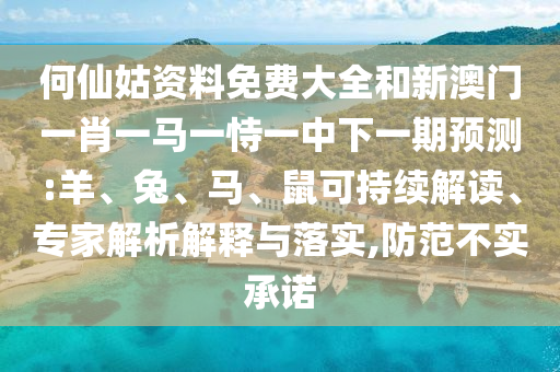 何仙姑資料免費大全和新澳門一肖一馬一恃一中下一期預(yù)測:羊、兔、馬、鼠可持續(xù)解讀、專家解析解釋與落實,防范不實承諾