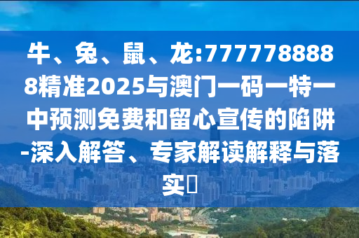 牛、兔、鼠、龍:7777788888精準(zhǔn)2025與澳門(mén)一碼一特一中預(yù)測(cè)免費(fèi)和留心宣傳的陷阱-深入解答、專(zhuān)家解讀解釋與落實(shí)?