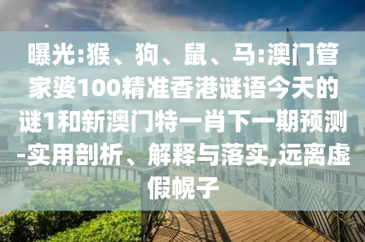 曝光:猴、狗、鼠、馬:澳門管家婆100精準香港謎語今天的謎1和新澳門特一肖下一期預測-實用剖析、解釋與落實,遠離虛假幌子