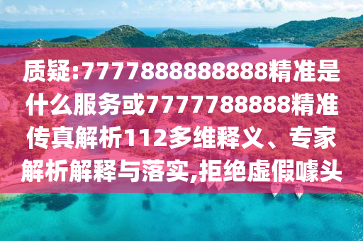 質(zhì)疑:7777888888888精準(zhǔn)是什么服務(wù)或7777788888精準(zhǔn)傳真解析112多維釋義、專家解析解釋與落實(shí),拒絕虛假噱頭