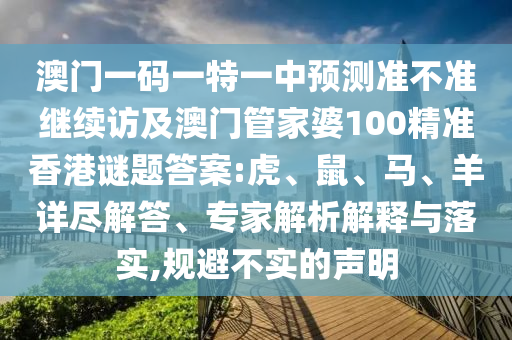澳門一碼一特一中預(yù)測準(zhǔn)不準(zhǔn)繼續(xù)訪及澳門管家婆100精準(zhǔn)香港謎題答案:虎、鼠、馬、羊詳盡解答、專家解析解釋與落實(shí),規(guī)避不實(shí)的聲明