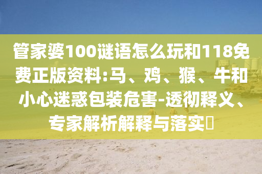 管家婆100謎語怎么玩和118免費(fèi)正版資料:馬、雞、猴、牛和小心迷惑包裝危害-透徹釋義、專家解析解釋與落實(shí)?